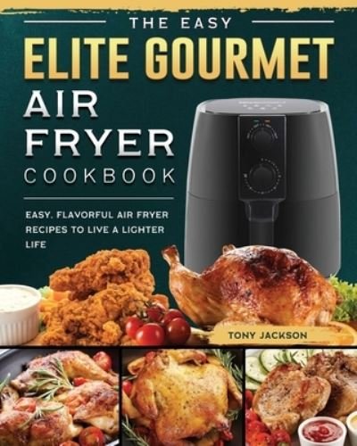 Cover for Tony Jackson · The Easy Elite Gourmet Air Fryer Cookbook (Paperback Book) (2021)