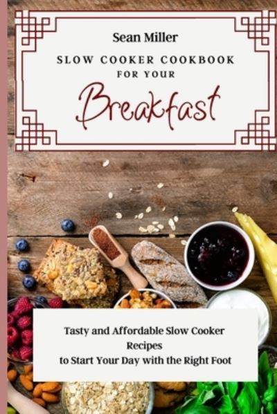 Cover for Sean Miller · Slow Cooker Cookbook for Your Breakfast: Tasty and Affordable Slow Cooker Recipes to Start Your Day with the Right Foot (Paperback Book) (2021)