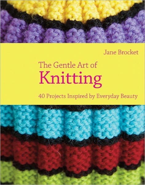 Cover for Jane Brocket · The Gentle Art of Knitting: 40 Projects Inspired by Everyday Beauty (Hardcover Book) (2011)