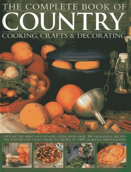 The Complete Book of Country Cooking, Crafts & Decorating: Capture the Spirit of Country Living, with Over 300 Delightful Recipes and Step-by-Step Craft Projects, Shown in 1400 Glorious Photographs - Emma Summer - Books - Anness Publishing - 9781846813320 - March 31, 2014