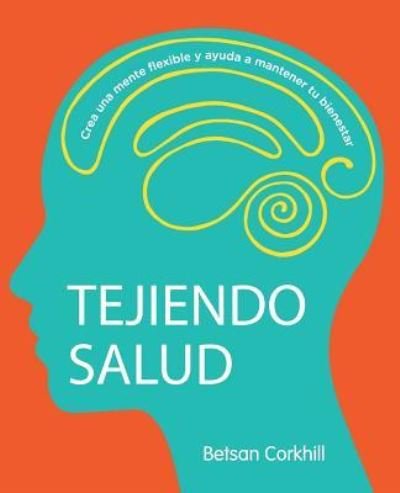 Cover for Betsan Corkhill · Tejiendo Salud: Crea una mente flexible y ayuda a mantener tu bienestar (Paperback Bog) (2018)