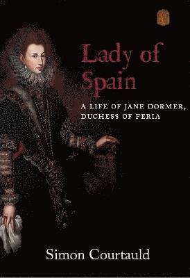 Cover for Simon Courtauld · Lady of Spain: A Life of Jane Dormer, Duchess of Feria (Inbunden Bok) (2021)