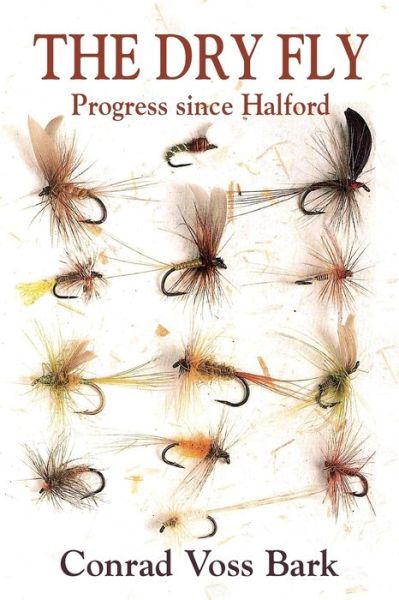 The Dry Fly: Progress since Halford - Conrad Voss Bark - Books - Merlin Unwin Books - 9781913159320 - February 1, 2021