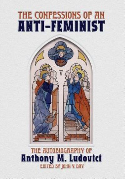 Cover for Anthony M Ludovici · The Confessions of an Anti-Feminist: The Autobiography of Anthony M. Ludovici (Hardcover Book) (2018)