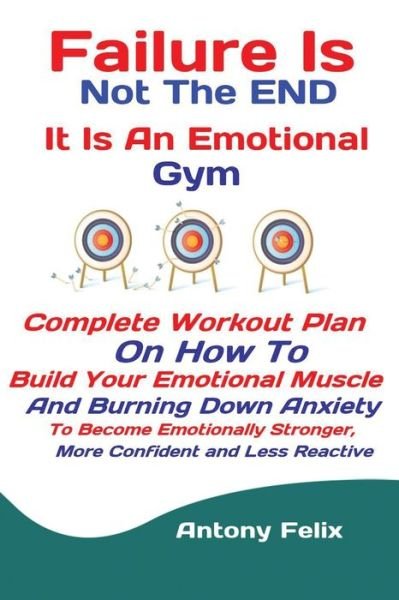 Cover for Felix Antony · Failure Is Not The END It Is An Emotional Gym: Complete Workout Plan On How To Build Your Emotional Muscle And Burning Down Anxiety To Become Emotionally Stronger, More Confident and Less Reactive (Paperback Book) (2019)