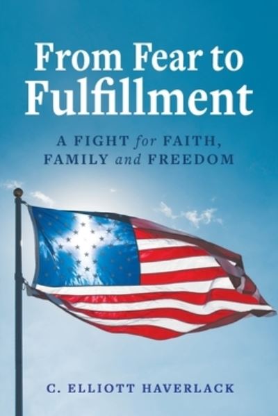 Cover for C Elliott Haverlack · From Fear to Fulfillment: A Fight for Faith, Family and Freedom (Paperback Book) (2021)