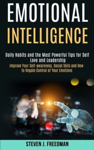Emotional Intelligence: Daily Habits and the Most Powerful Tips for Self Love and Leadership (Improve Your Self-awareness, Social Skils and How to Regain Control of Your Emotions) - Steven J Freedman - Books - Kevin Dennis - 9781989965320 - June 27, 2020