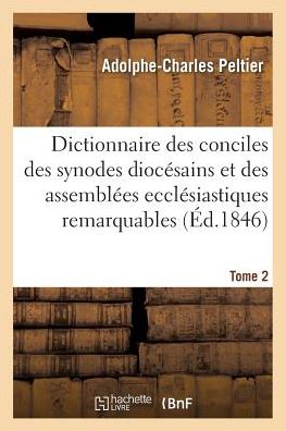 Cover for Jacques-Paul Migne · Dictionnaire Universel Et Complet Des Conciles Tant Generaux Que Particuliers: Des Synodes Diocesains Et Des Autres Assemblees Ecclesiastiques Les Plus Remarquables. Tome 2 (Paperback Book) (2017)