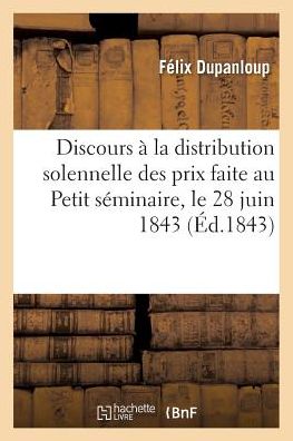 Cover for Felix Dupanloup · Discours A La Distribution Solennelle Des Prix Faite Au Petit Seminaire, Le 28 Juin 1843: (Paperback Book) (2016)