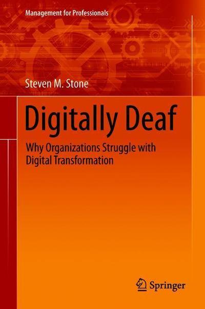 Cover for Steven M. Stone · Digitally Deaf: Why Organizations Struggle with Digital Transformation - Management for Professionals (Hardcover Book) [2019 edition] (2018)
