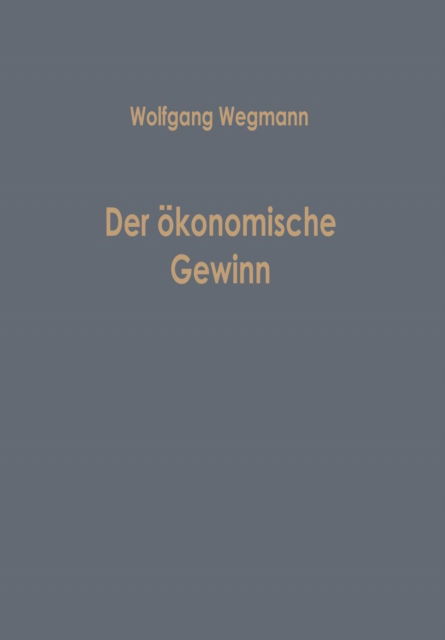 Wolfgang Wegmann · Der OEkonomische Gewinn - Betriebswirtschaftliche Beitrage (Paperback Book) [1970 edition] (2012)