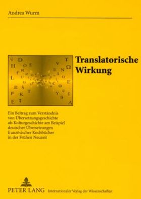 Cover for Wurm Andrea Wurm · Translatorische Wirkung: Ein Beitrag zum Verstaendnis von Uebersetzungsgeschichte als Kulturgeschichte am Beispiel deutscher Uebersetzungen franzoesischer Kochbuecher in der Fruehen Neuzeit (Paperback Book) (2007)