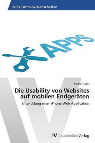 Die Usability Von Websites Auf Mobilen Endgeraten - Fischer Katrin - Books - AV Akademikerverlag - 9783639394320 - April 3, 2012