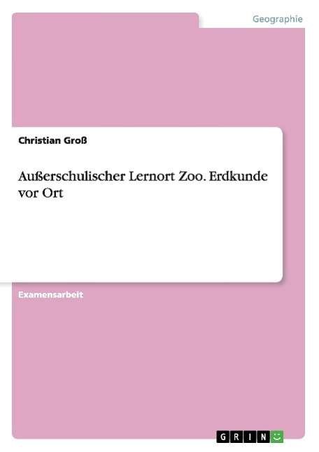 Ausserschulischer Lernort Zoo. Erdkunde vor Ort - Christian Gross - Libros - Grin Verlag - 9783656603320 - 8 de abril de 2014
