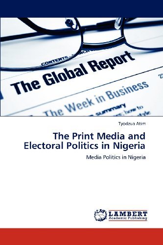 The Print Media and Electoral Politics in Nigeria: Media Politics in Nigeria - Tyodzua Atim - Books - LAP LAMBERT Academic Publishing - 9783659165320 - July 16, 2012