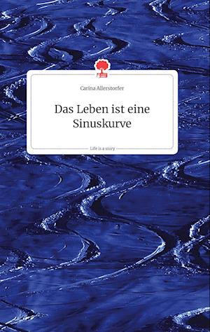Cover for Carina Allerstorfer · Das Leben ist eine Sinuskurve. Life is a Story - story.one (Hardcover Book) (2021)