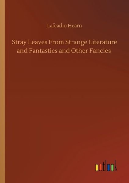 Cover for Lafcadio Hearn · Stray Leaves From Strange Literature and Fantastics and Other Fancies (Paperback Book) (2020)
