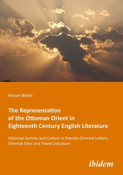 Cover for Hasan Baktir · The Representation of the Ottoman Orient in Eigh - Ottoman Society and Culture in Pseudo-Oriental Letters, Oriental Tales, and Travel Literature (Paperback Book) (2021)