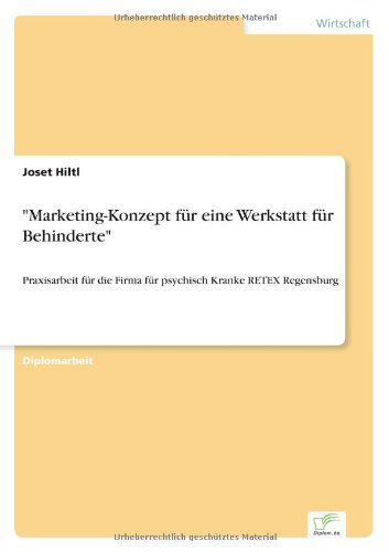 "Marketing-konzept Für Eine Werkstatt Für Behinderte": Praxisarbeit Für Die Firma Für Psychisch Kranke Retex Regensburg - Joset Hiltl - Books - Diplomarbeiten Agentur diplom.de - 9783838623320 - May 2, 2000