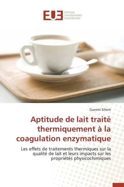 Cover for Sihem Guesmi · Aptitude De Lait Traite Thermiquement a La Coagulation Enzymatique (Paperback Book) (2018)