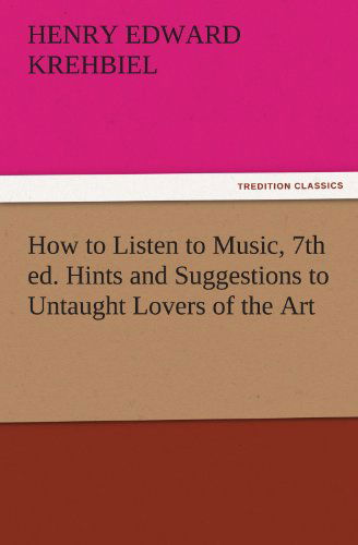 Cover for Henry Edward Krehbiel · How to Listen to Music, 7th Ed. Hints and Suggestions to Untaught Lovers of the Art (Tredition Classics) (Paperback Book) (2011)