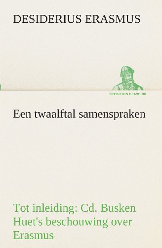 Cover for Desiderius Erasmus · Een Twaalftal Samenspraken Tot Inleiding: Cd. Busken Huet's Beschouwing over Erasmus (Tredition Classics) (Dutch Edition) (Pocketbok) [Dutch edition] (2013)