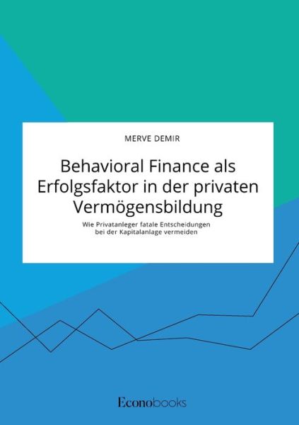 Cover for Merve Demir · Behavioral Finance als Erfolgsfaktor in der privaten Vermoegensbildung. Wie Privatanleger fatale Entscheidungen bei der Kapitalanlage vermeiden (Paperback Book) (2021)