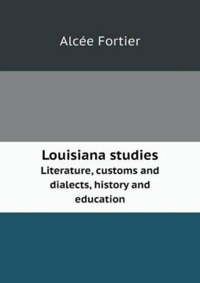 Cover for Alcée Fortier · Louisiana Studies Literature, Customs and Dialects, History and Education (Pocketbok) (2013)