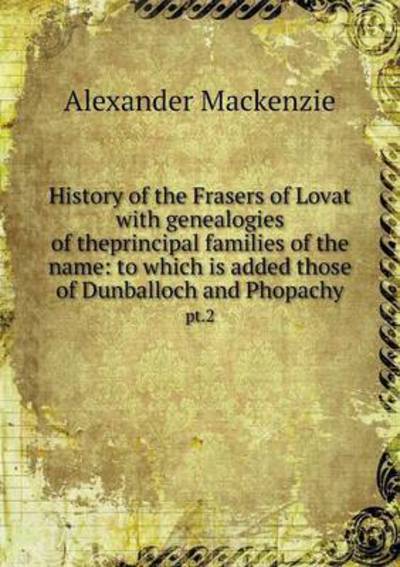 Cover for Alexander Mackenzie · History of the Frasers of Lovat with Genealogies of Theprincipal Families of the Name: to Which is Added Those of Dunballoch and Phopachy Pt.2 (Paperback Book) (2014)