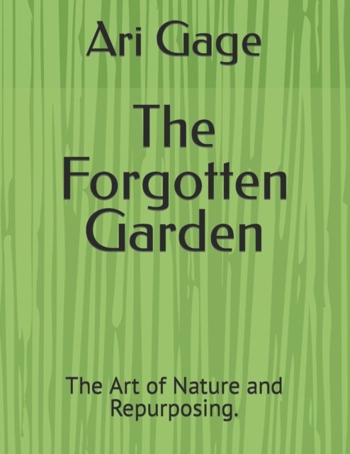 Cover for Ari Gage · The Forgotten Garden: The Art of Nature and Repurposing. (Pocketbok) (2021)