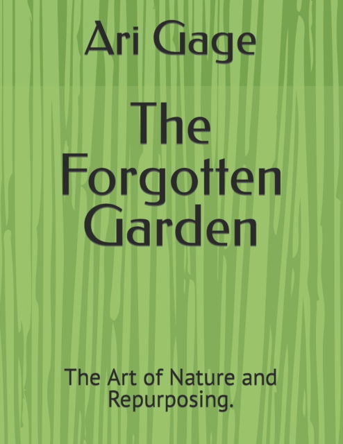 Cover for Ari Gage · The Forgotten Garden: The Art of Nature and Repurposing. (Taschenbuch) (2021)