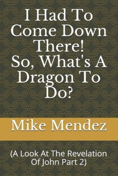 I Had To Come Down There! So, What's A Dragon To Do?: (A look at the Revelation of John Part 2) - Mike Mendez - Boeken - Independently Published - 9798522526320 - 18 juni 2021