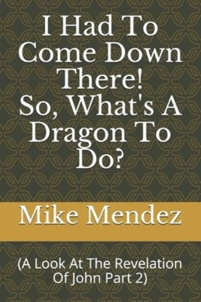 Cover for Mike Mendez · I Had To Come Down There! So, What's A Dragon To Do?: (A look at the Revelation of John Part 2) (Paperback Bog) (2021)