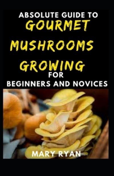 Cover for Mary Ryan · Absolute Guide To Gourmet Mushrooms Growing For Beginners And Novices (Paperback Book) (2021)