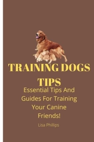Cover for Lisa Phillips · Training Dogs Tips: Essential Tips And Guides For Training Your Canine Friends! (Paperback Book) (2022)