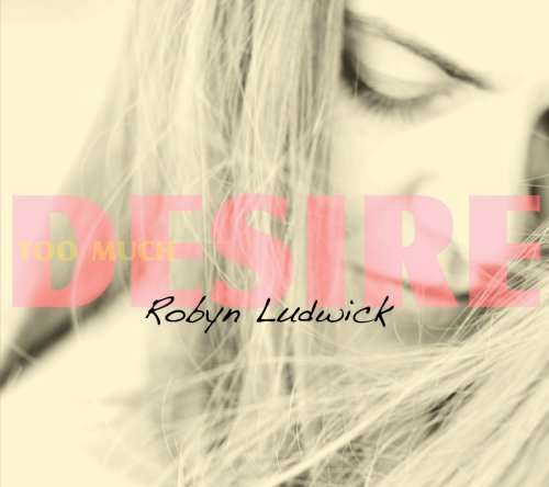 Cover for Robyn Ludwick · Too Much Desire (CD) (2008)