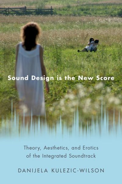 Cover for Kulezic-Wilson, Danijela (Lecturer, Lecturer, School of Film, Music, and Theatre, University College Cork) · Sound Design is the New Score: Theory, Aesthetics, and Erotics of the Integrated Soundtrack - Oxford Music / Media Series (Paperback Bog) (2020)