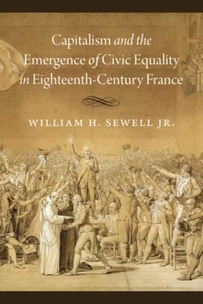 Cover for William H. Sewell Jr. · Capitalism and the Emergence of Civic Equality in Eighteenth-Century France - Chicago Studies in Practices of Meaning (Hardcover Book) (2021)