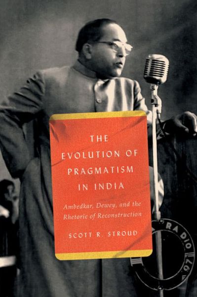 Cover for Scott R. Stroud · The Evolution of Pragmatism in India: Ambedkar, Dewey, and the Rhetoric of Reconstruction (Paperback Book) (2023)