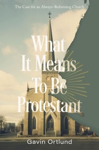 What It Means to Be Protestant: The Case for an Always-Reforming Church - Gavin Ortlund - Książki - Zondervan - 9780310156321 - 26 września 2024