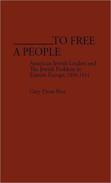 Cover for Gary D. Best · To Free a People: American Jewish Leaders and The Jewish Problem in Eastern Europe, 1890-1914 (Hardcover Book) [First edition] (1982)