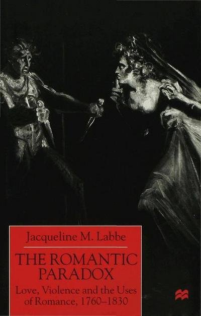 Cover for Labbe, Jacqueline M. (Senior Lecturer in Nineteenth-century Poetry, University of Warwick) · The Romantic Paradox: Love, Violence and the Uses of Romance, 1760-1830 (Hardcover Book) (2000)