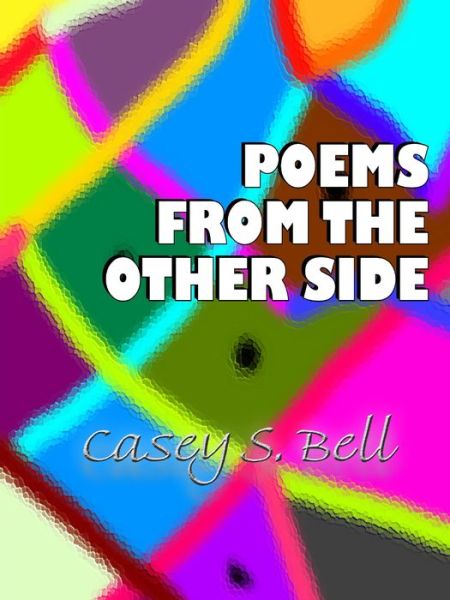 Poems From the Other Side - Casey Bell - Books - Lulu.com - 9780359766321 - July 3, 2019