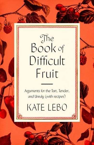 Cover for Kate Lebo · The Book of Difficult Fruit: Arguments for the Tart, Tender, and Unruly (with recipes) (Innbunden bok) (2021)