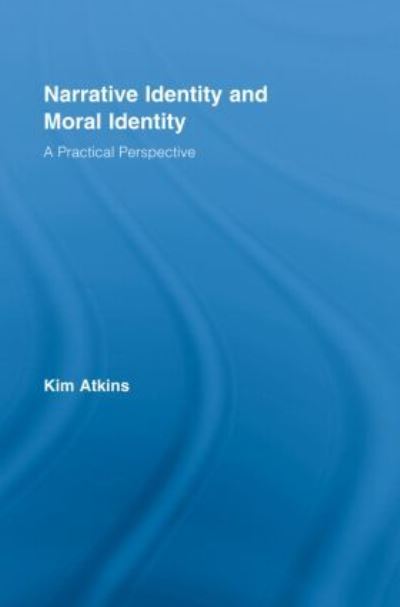 Cover for Kim Atkins · Narrative Identity and Moral Identity: A Practical Perspective - Routledge Studies in Contemporary Philosophy (Hardcover Book) (2008)