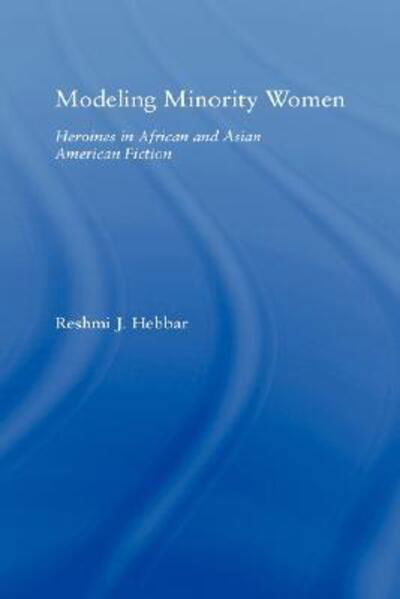 Cover for Reshmi J. Hebbar · Modeling Minority Women: Heroines in African and Asian American Fiction - Studies in Asian Americans (Hardcover Book) (2005)