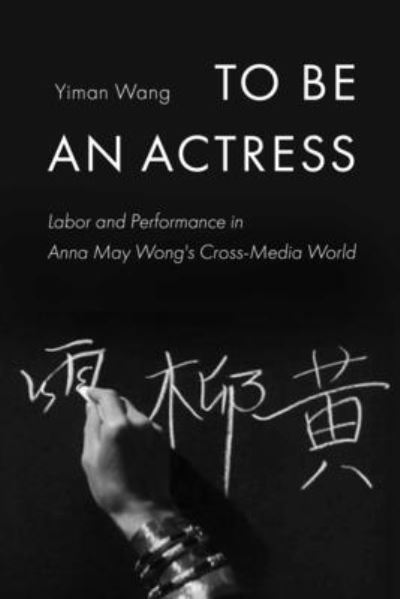 Cover for Yiman Wang · To Be an Actress: Labor and Performance in Anna May Wong's Cross-Media World - Feminist Media Histories (Paperback Book) (2024)