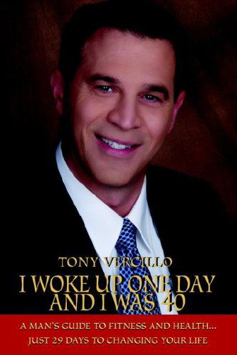 Tony Vercillo · I Woke Up One Day and I Was 40: a Man's Guide to Fitness and Health...just 29 Days to Changing Your Life (Hardcover Book) (2005)