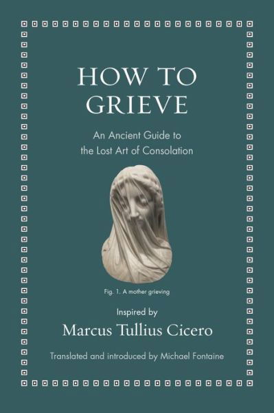 How to Grieve: An Ancient Guide to the Lost Art of Consolation - Ancient Wisdom for Modern Readers - Marcus Tullius Cicero - Livros - Princeton University Press - 9780691220321 - 18 de outubro de 2022