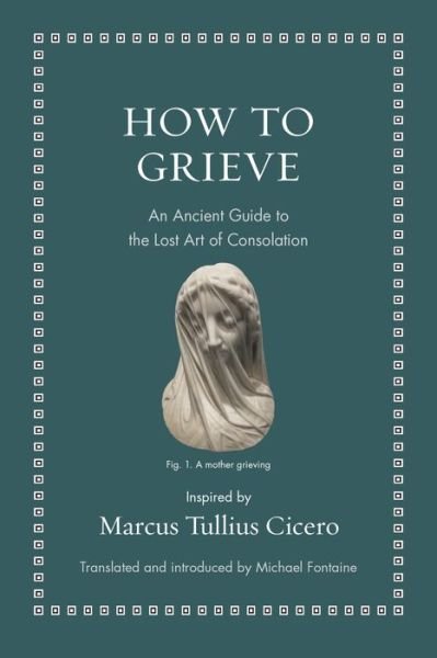 Cover for Marcus Tullius Cicero · How to Grieve: An Ancient Guide to the Lost Art of Consolation - Ancient Wisdom for Modern Readers (Gebundenes Buch) (2022)